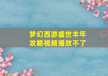 梦幻西游盛世丰年攻略视频播放不了