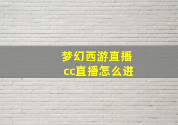 梦幻西游直播cc直播怎么进