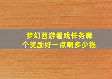 梦幻西游看戏任务哪个奖励好一点啊多少钱