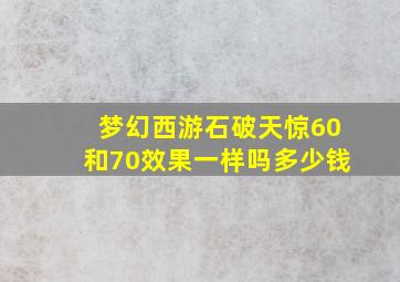 梦幻西游石破天惊60和70效果一样吗多少钱