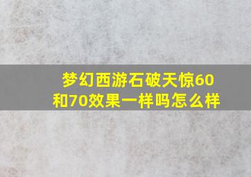 梦幻西游石破天惊60和70效果一样吗怎么样