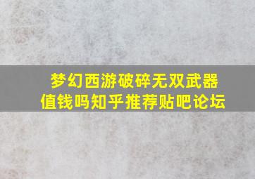 梦幻西游破碎无双武器值钱吗知乎推荐贴吧论坛