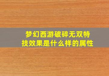 梦幻西游破碎无双特技效果是什么样的属性