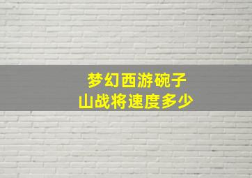 梦幻西游碗子山战将速度多少