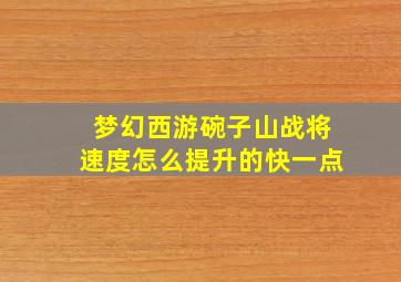 梦幻西游碗子山战将速度怎么提升的快一点