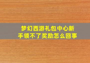 梦幻西游礼包中心新手领不了奖励怎么回事