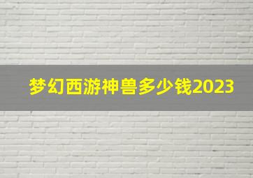 梦幻西游神兽多少钱2023