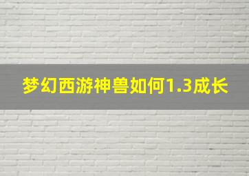 梦幻西游神兽如何1.3成长