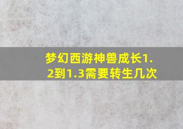 梦幻西游神兽成长1.2到1.3需要转生几次