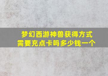 梦幻西游神兽获得方式需要充点卡吗多少钱一个