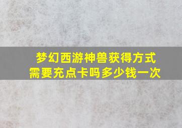 梦幻西游神兽获得方式需要充点卡吗多少钱一次