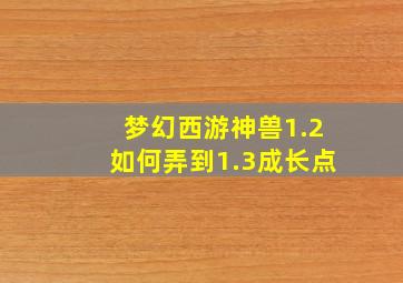 梦幻西游神兽1.2如何弄到1.3成长点