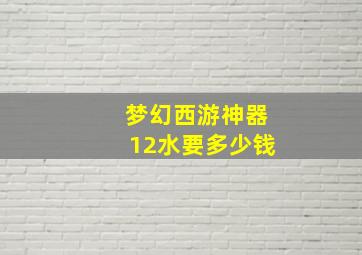 梦幻西游神器12水要多少钱