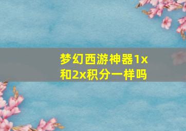 梦幻西游神器1x和2x积分一样吗