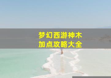 梦幻西游神木加点攻略大全