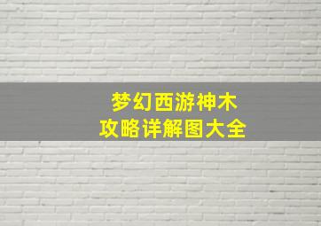 梦幻西游神木攻略详解图大全