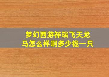 梦幻西游祥瑞飞天龙马怎么样啊多少钱一只