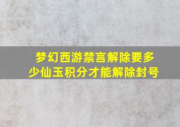 梦幻西游禁言解除要多少仙玉积分才能解除封号