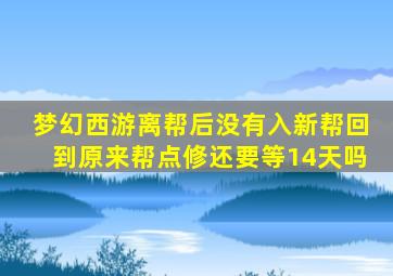 梦幻西游离帮后没有入新帮回到原来帮点修还要等14天吗