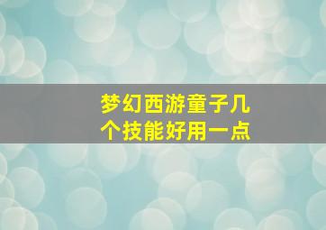 梦幻西游童子几个技能好用一点