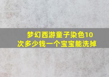 梦幻西游童子染色10次多少钱一个宝宝能洗掉