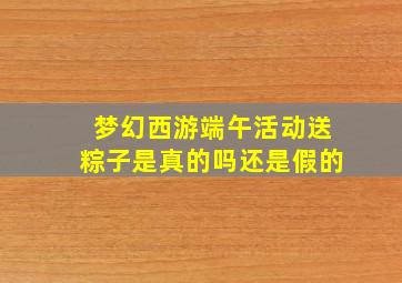 梦幻西游端午活动送粽子是真的吗还是假的