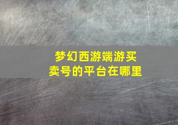 梦幻西游端游买卖号的平台在哪里