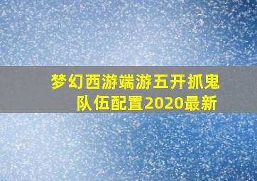 梦幻西游端游五开抓鬼队伍配置2020最新