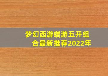 梦幻西游端游五开组合最新推荐2022年