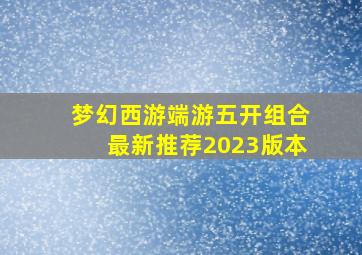 梦幻西游端游五开组合最新推荐2023版本