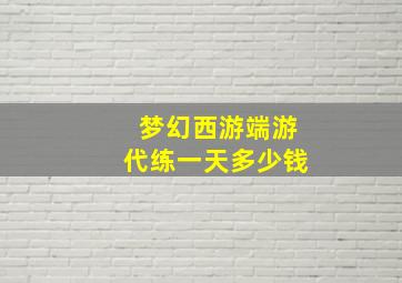 梦幻西游端游代练一天多少钱