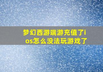 梦幻西游端游充值了ios怎么没法玩游戏了