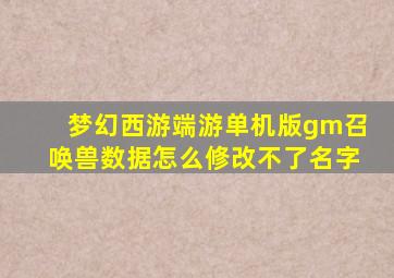 梦幻西游端游单机版gm召唤兽数据怎么修改不了名字