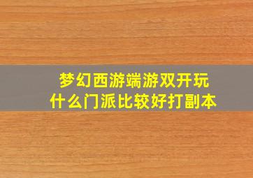 梦幻西游端游双开玩什么门派比较好打副本