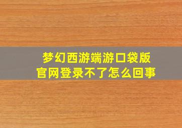 梦幻西游端游口袋版官网登录不了怎么回事