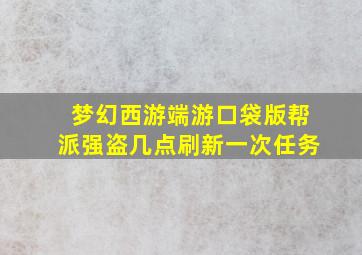 梦幻西游端游口袋版帮派强盗几点刷新一次任务