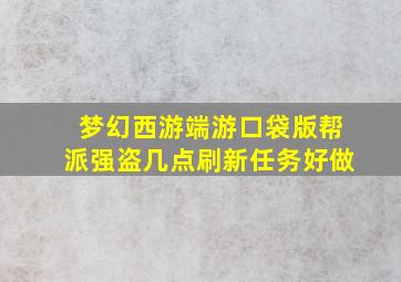 梦幻西游端游口袋版帮派强盗几点刷新任务好做