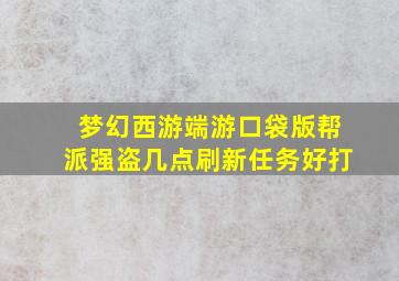 梦幻西游端游口袋版帮派强盗几点刷新任务好打