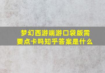 梦幻西游端游口袋版需要点卡吗知乎答案是什么