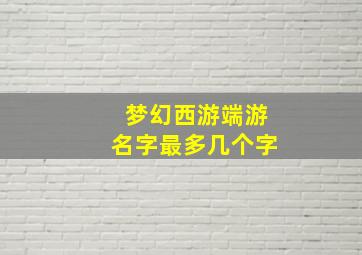 梦幻西游端游名字最多几个字