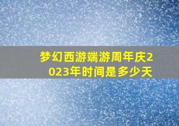 梦幻西游端游周年庆2023年时间是多少天