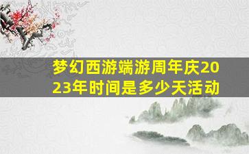 梦幻西游端游周年庆2023年时间是多少天活动