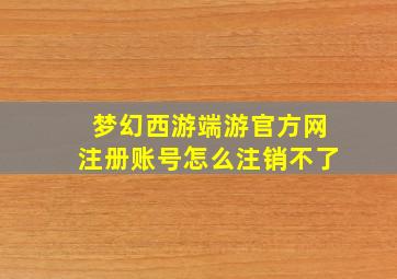 梦幻西游端游官方网注册账号怎么注销不了