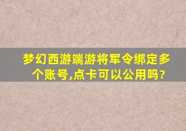 梦幻西游端游将军令绑定多个账号,点卡可以公用吗?