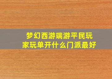 梦幻西游端游平民玩家玩单开什么门派最好