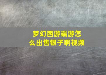 梦幻西游端游怎么出售银子啊视频