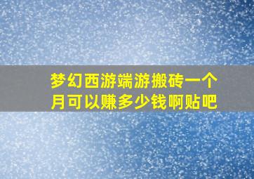 梦幻西游端游搬砖一个月可以赚多少钱啊贴吧