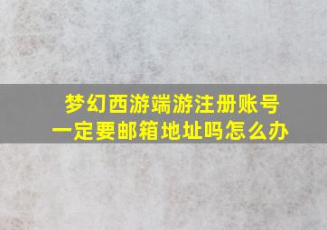 梦幻西游端游注册账号一定要邮箱地址吗怎么办