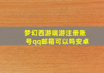 梦幻西游端游注册账号qq邮箱可以吗安卓