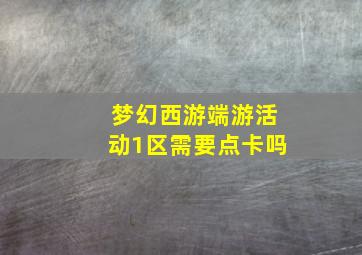 梦幻西游端游活动1区需要点卡吗